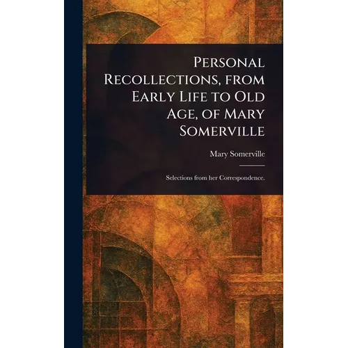 Personal Recollections, From Early Life to Old Age, of Mary Somerville - Hardcover