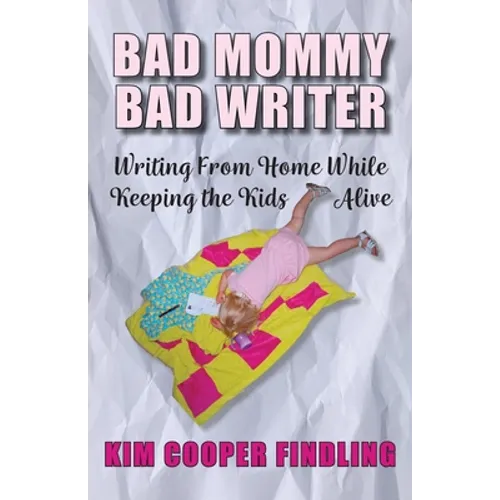 Bad Mommy Bad Writer: Writing From Home While Keeping the Kids Alive - Paperback