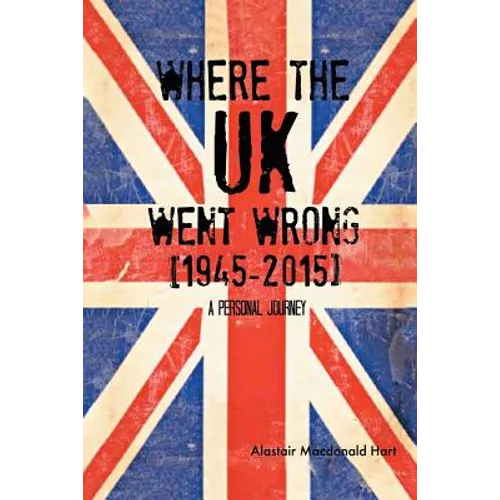 WHERE THE UK Went Wrong [1945-2015]: A Personal Journey - Paperback