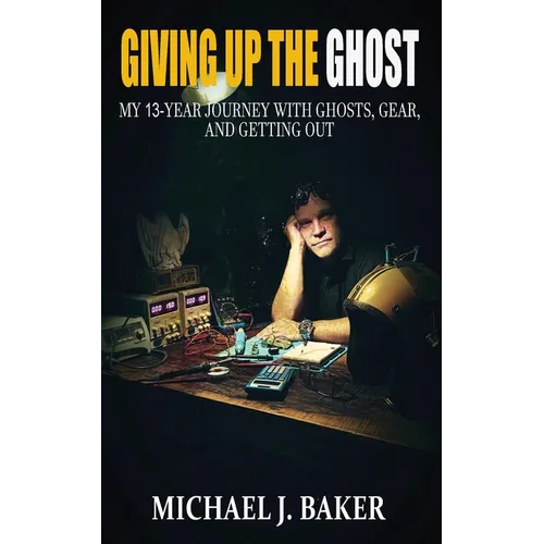 Giving Up The Ghost: My 13-Year Journey with Ghosts, Gear, and Getting Out