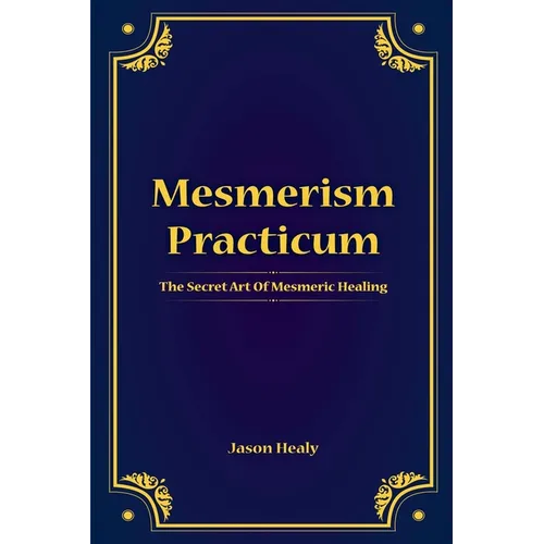 Mesmerism Practicum, The Secret Art Of Mesmeric Healing - Paperback
