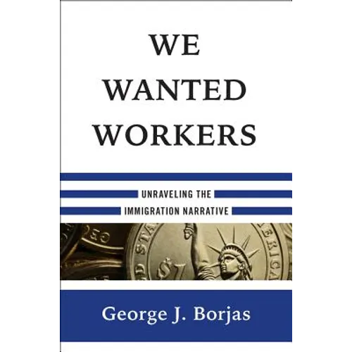 We Wanted Workers: Unraveling the Immigration Narrative - Hardcover