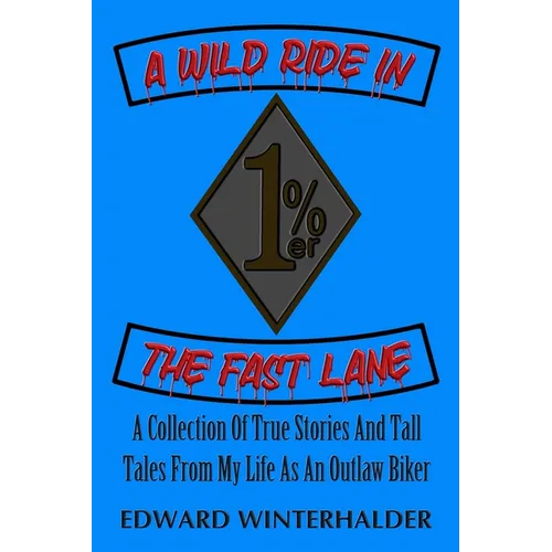A Wild Ride In The Fast Lane: A Collection Of True Stories And Tall Tales From My Life As An Outlaw Biker - Paperback