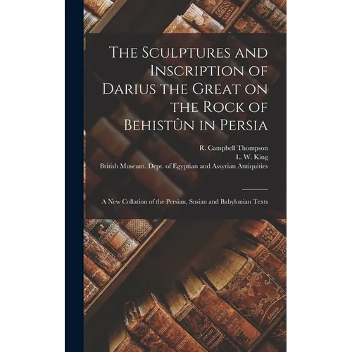 The Sculptures and Inscription of Darius the Great on the Rock of Behistûn in Persia: A New Collation of the Persian, Susian and Babylonian Texts - Hardcover