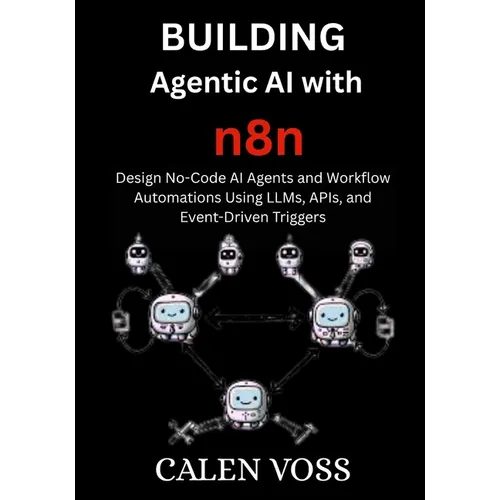 Building Agentic AI with n8n: Design No-Code AI Agents and Workflow Automations Using LLMs, APIs, and Event-Driven Triggers - Paperback