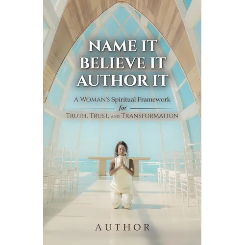 Name It Believe It Author It, A Woman's Spiritual Framework for Truth, Trust, and Transformation - Paperback