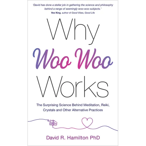 Why Woo-Woo Works: The Surprising Science Behind Meditation, Reiki, Crystals, and Other Alternative Practices - Paperback
