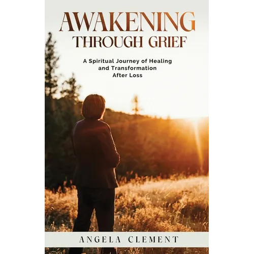 Awakening Through Grief: A Spiritual Journey of Healing and Transformation After Loss - Paperback
