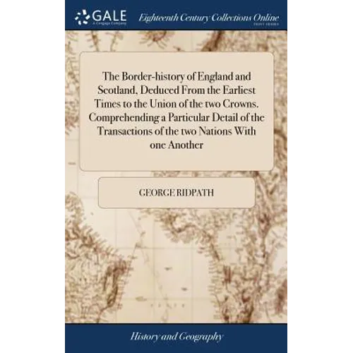The Border-history of England and Scotland, Deduced From the Earliest Times to the Union of the two Crowns. Comprehending a Particular Detail of the T - Hardcover