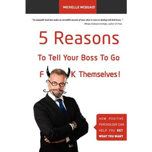 5 Reasons To Tell Your Boss To Go F**k Themselves: How Positive Psychology Can Help You Get What You Want - Paperback