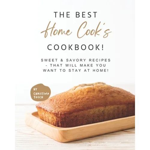 The Best Home Cook's Cookbook!: Sweet & Savory Recipes - that will Make You Want to Stay at Home! - Paperback