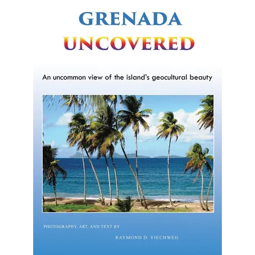 Grenada Uncovered: An uncommon view of the island's geocultural beauty - Hardcover