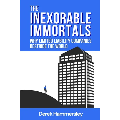 The Inexorable Immortals: Why Limited Liability Companies Bestride the World - Paperback