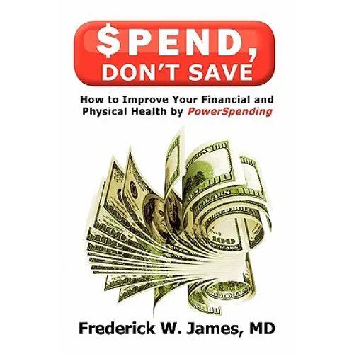 Spend, Don't Save: How to Improve Your Financial and Physical Health by Powerspending - Paperback