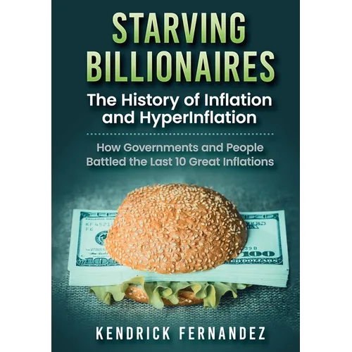 Starving Billionaires: The History of Inflation and HyperInflation: How Governments and People Battled the Last 10 Great Inflations - Paperback