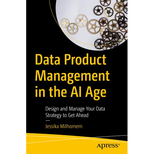 Data Product Management in the AI Age: Design and Manage Your Data Strategy to Get Ahead - Paperback