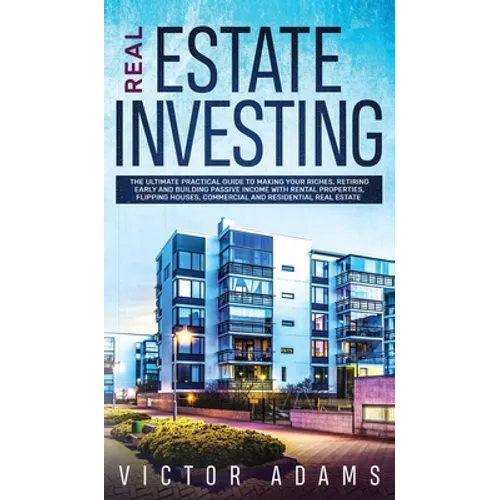 Real Estate Investing The Ultimate Practical Guide To Making your Riches, Retiring Early and Building Passive Income with Rental Properties, Flipping - Hardcover