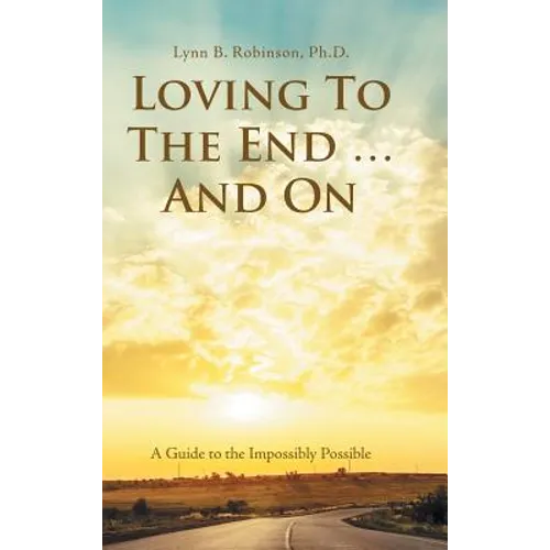 Loving to the End ... and On: A Guide to the Impossibly Possible - Hardcover