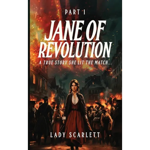 Jane of Revolution Part 1: A True Story She Lit The Match... - Hardcover