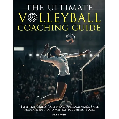 The Ultimate Volleyball Coaching Guide - Essential Drills, Volleyball Fundamentals, Skill Progressions, and Mental Toughness Tools - Paperback
