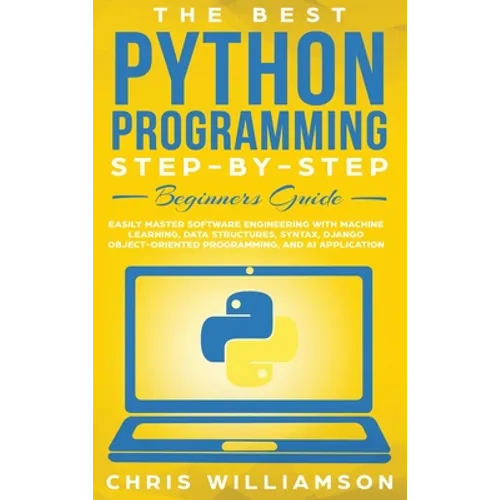 The Best Python Programming Step-By-Step Beginners Guide: Easily Master Software engineering with Machine Learning, Data Structures, Syntax, Django Ob - Hardcover