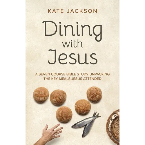Dining with Jesus: A Seven Course Bible Study Unpacking the Key Meals Jesus Attended - Paperback