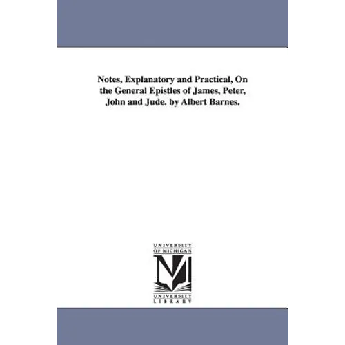 Notes, Explanatory and Practical, On the General Epistles of James, Peter, John and Jude. by Albert Barnes. - Paperback