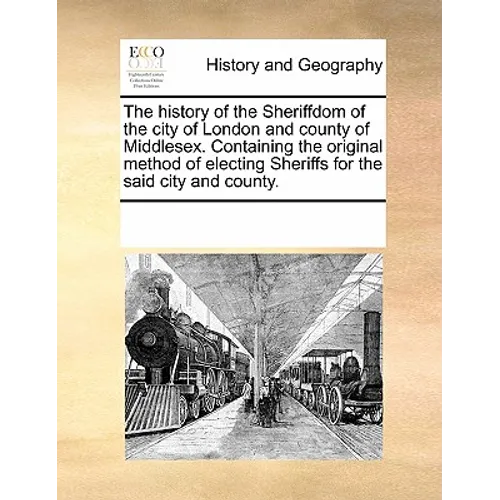 The History of the Sheriffdom of the City of London and County of Middlesex. Containing the Original Method of Electing Sheriffs for the Said City and - Paperback