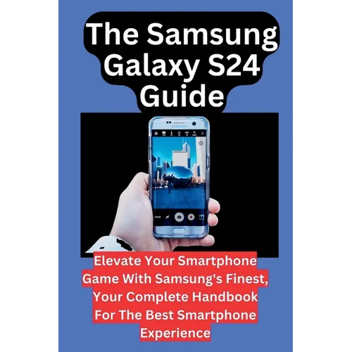 The Samsung Galaxy S24 Guide: Elevate Your Smartphone Game With Samsung's Finest, Your Complete Handbook For The Best Smartphone Experience - Paperback