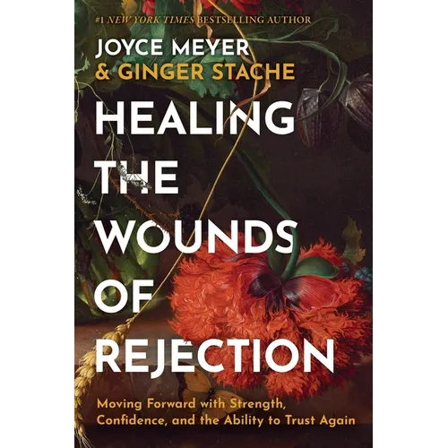Healing the Wounds of Rejection: Moving Forward with Strength, Confidence, and the Ability to Trust Again - Hardcover