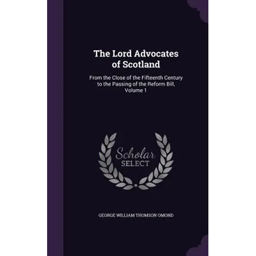 The Lord Advocates of Scotland: From the Close of the Fifteenth Century to the Passing of the Reform Bill, Volume 1 - Hardcover