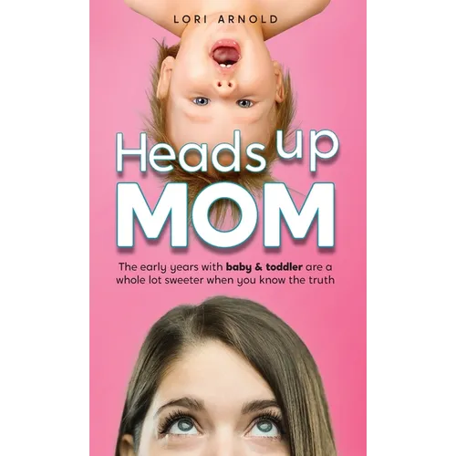 Heads Up Mom: The early years with baby and toddler are a whole lot sweeter when you know the truth - Hardcover