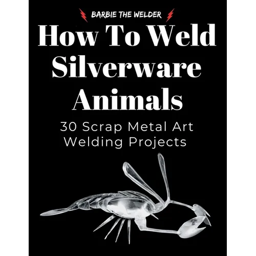 How to Weld Silverware Animals: 30 Scrap Metal Art Welding Projects - Paperback