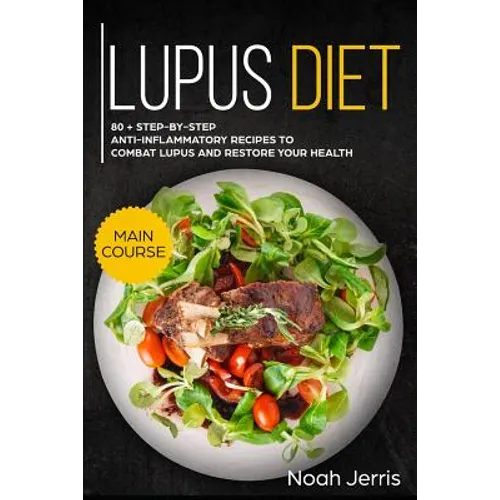 Lupus Diet: Main Course - 80 + Step-By-Step Anti-Inflammatory Recipes to Combat Lupus and Restore Your Health (AIP Effective Approach)