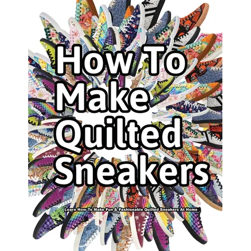 How to Make Quilted Sneakers: Learn How To Make Fun & Fashionable Quilted Sneakers At Home - Paperback
