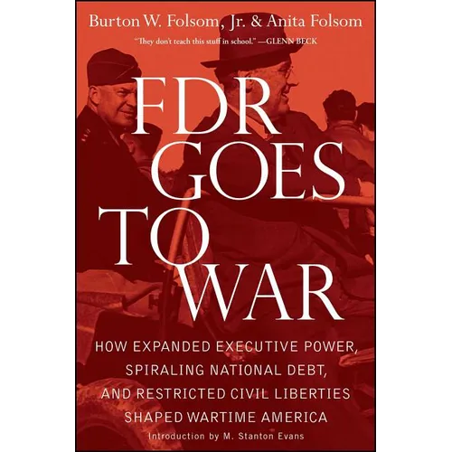 FDR Goes to War: How Expanded Executive Power, Spiraling National Debt, and Restricted Civil Liberties Shaped Wartime America - Paperback