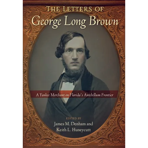 The Letters of George Long Brown: A Yankee Merchant on Florida's Antebellum Frontier - Paperback