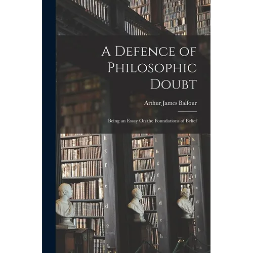 A Defence of Philosophic Doubt; Being an Essay On the Foundations of Belief - Paperback