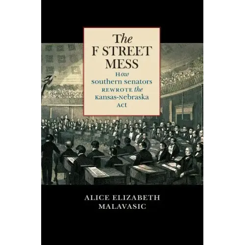 The F Street Mess: How Southern Senators Rewrote the Kansas-Nebraska Act - Paperback