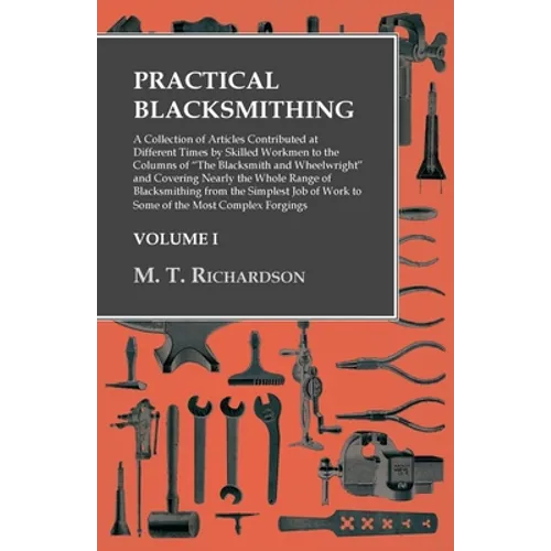 Practical Blacksmithing - A Collection of Articles Contributed at Different Times by Skilled Workmen to the Columns of 