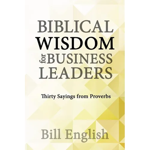Biblical Wisdom for Business Leaders: Thirty Sayings from Proverbs - Paperback