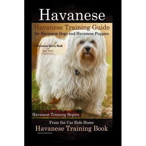 Havanese Havanese Training Guide for Havanese Dogs and Havanese Puppies A Havanese Savvy Book by DiG TH!S Dog Training: Havanese Training Begins From - Paperback