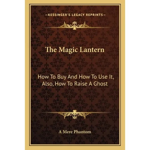 The Magic Lantern: How To Buy And How To Use It, Also, How To Raise A Ghost - Paperback