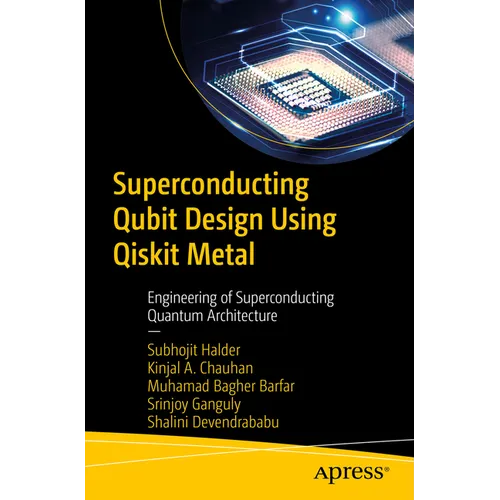 Superconducting Qubit Design Using Qiskit Metal: Engineering of Superconducting Quantum Architecture - Paperback