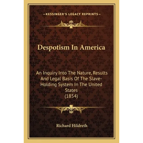 Despotism In America: An Inquiry Into The Nature, Results And Legal Basis Of The Slave-Holding System In The United States (1854) - Paperback