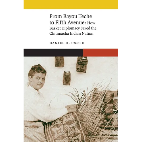 From Bayou Teche to Fifth Avenue: How Basket Diplomacy Saved the Chitimacha Indian Nation - Hardcover