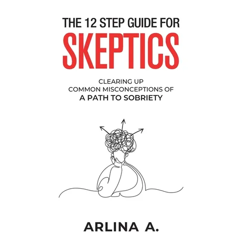 The 12 Step Guide For Skeptics: Clearing Up Common Misconceptions To A Path Of Sobriety - Paperback