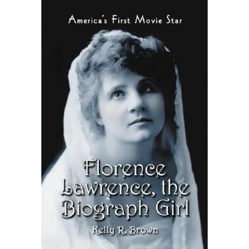 Florence Lawrence, the Biograph Girl: America's First Movie Star