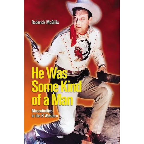 He Was Some Kind of a Man: Masculinities in the B Western - Paperback