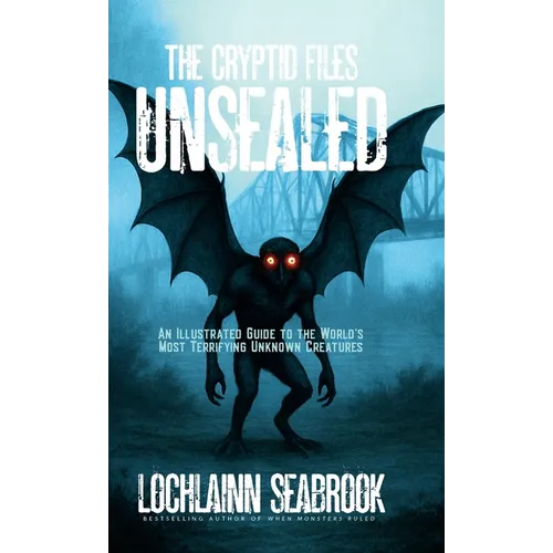 The Cryptid Files Unsealed: An Illustrated Guide to the World's Most Terrifying Unknown Creatures - Hardcover